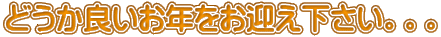 どうか良いお年をお迎え下さい。。。
